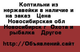 Коптильни из нержавейки в наличие и на заказ › Цена ­ 5 000 - Новосибирская обл., Новосибирск г. Охота и рыбалка » Другое   